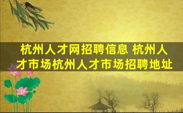 杭州人才网招聘信息 杭州人才市场杭州人才市场招聘地址